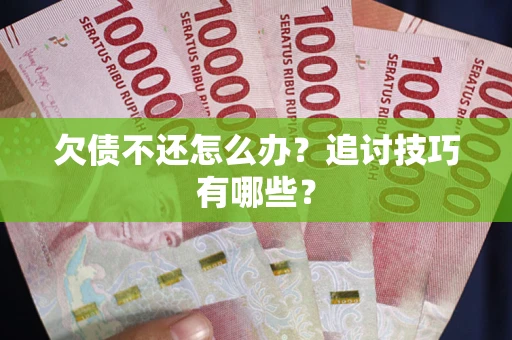 济南欠债不还怎么办？追讨技巧有哪些？