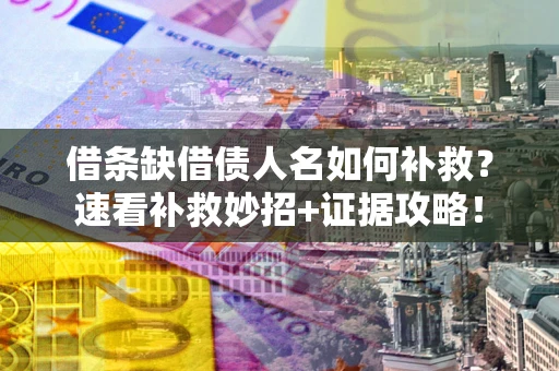 济南借条缺借债人名如何补救？速看补救妙招+证据攻略！