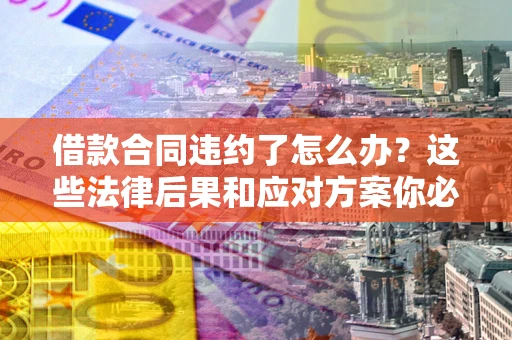 济南借款合同违约了怎么办？这些法律后果和应对方案你必须知道