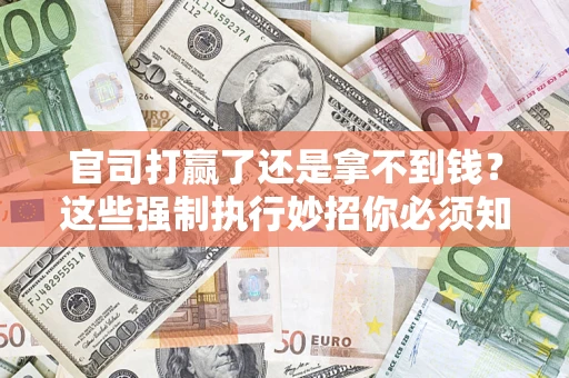 济南官司打赢了还是拿不到钱？这些强制执行妙招你必须知道