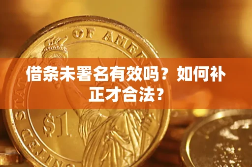 济南借条未署名有效吗？如何补正才合法？