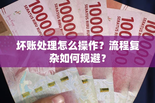 济南坏账处理怎么操作？流程复杂如何规避？
