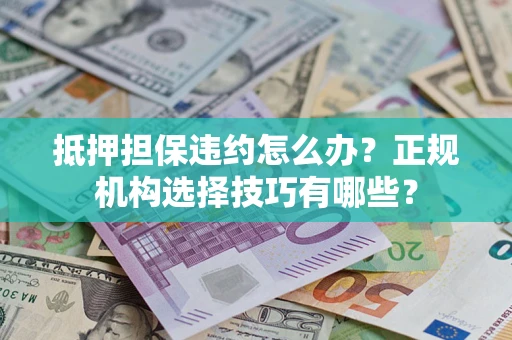 济南抵押担保违约怎么办？正规机构选择技巧有哪些？