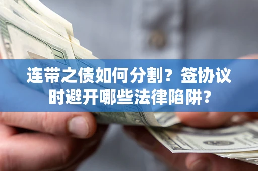 济南连带之债如何分割？签协议时避开哪些法律陷阱？