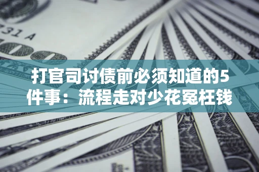 济南打官司讨债前必须知道的5件事：流程走对少花冤枉钱