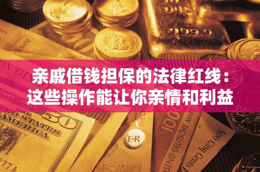 济南亲戚借钱担保的法律红线：这些操作能让你亲情和利益两不误