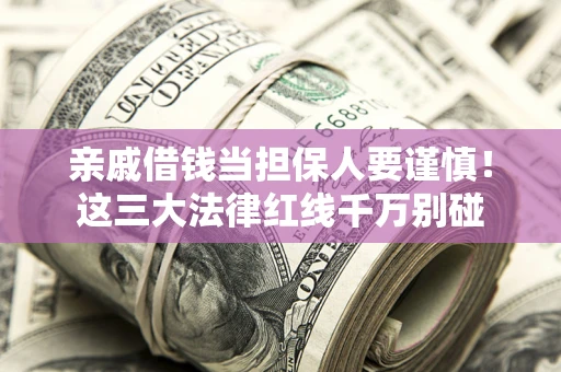 济南亲戚借钱当担保人要谨慎！这三大法律红线千万别碰