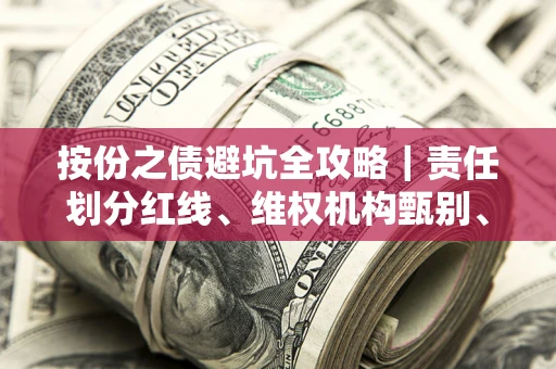 济南按份之债避坑全攻略｜责任划分红线、维权机构甄别、纠纷处理全流程拆解