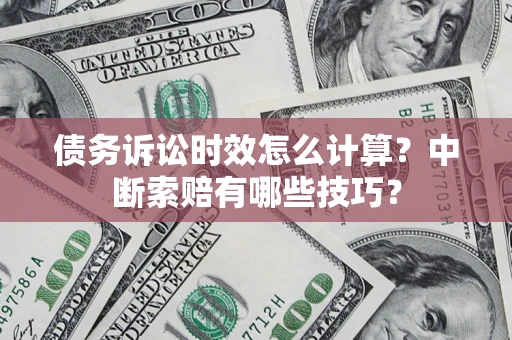 济南债务诉讼时效怎么计算？中断索赔有哪些技巧？