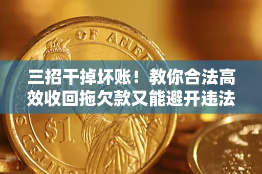 济南三招干掉坏账！教你合法高效收回拖欠款又能避开违法雷区