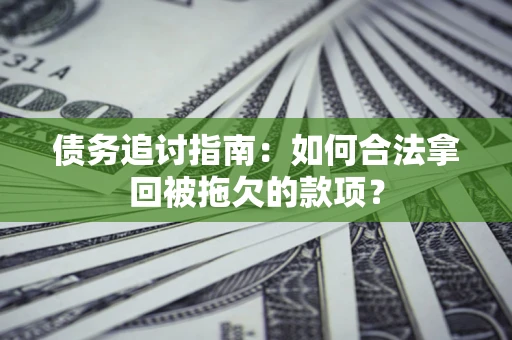 济南债务追讨指南：如何合法拿回被拖欠的款项？