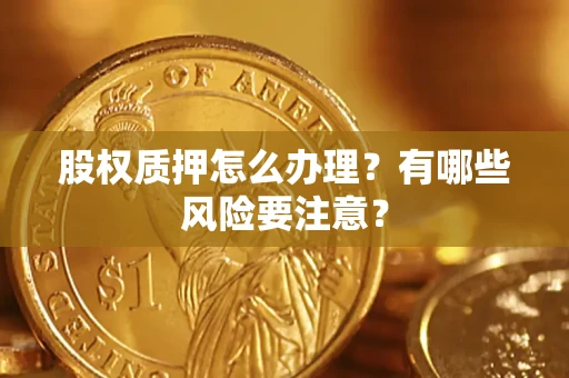 济南股权质押怎么办理？有哪些风险要注意？