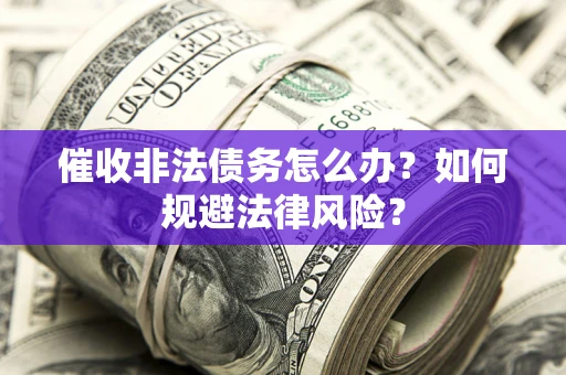 济南催收非法债务怎么办？如何规避法律风险？