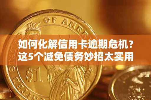 济南如何化解信用卡逾期危机？这5个减免债务妙招太实用