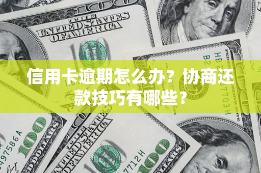 济南信用卡逾期怎么办？协商还款技巧有哪些？