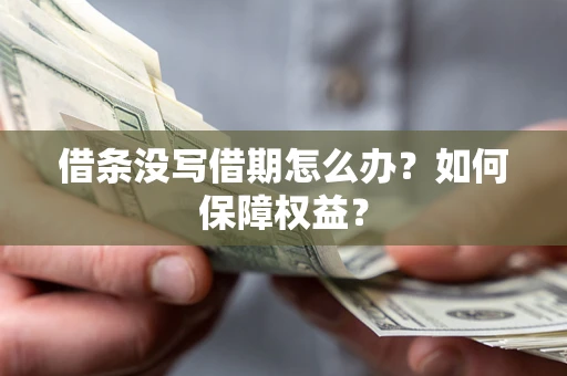 济南借条没写借期怎么办？如何保障权益？