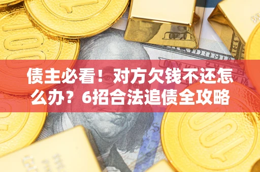 济南债主必看！对方欠钱不还怎么办？6招合法追债全攻略