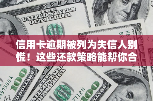 济南信用卡逾期被列为失信人别慌！这些还款策略能帮你合法止损