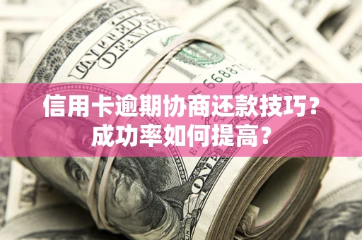 济南信用卡逾期协商还款技巧？成功率如何提高？