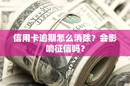 济南信用卡逾期怎么消除？会影响征信吗？