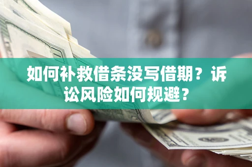 济南如何补救借条没写借期？诉讼风险如何规避？
