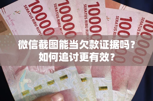 济南微信截图能当欠款证据吗？如何追讨更有效？