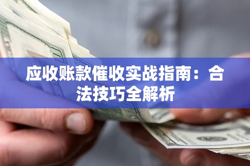 济南应收账款催收实战指南：合法技巧全解析