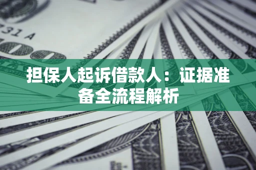 济南担保人起诉借款人：证据准备全流程解析