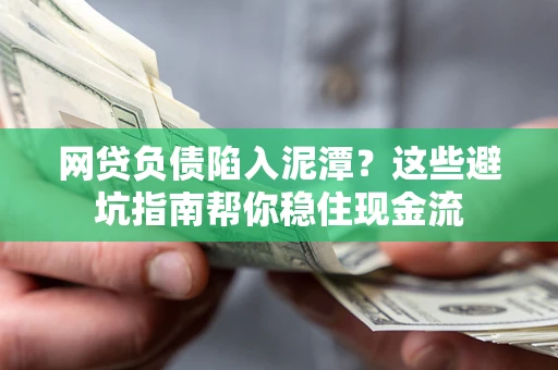 济南网贷负债陷入泥潭？这些避坑指南帮你稳住现金流