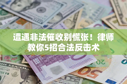 济南遭遇非法催收别慌张！律师教你5招合法反击术