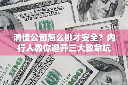 济南清债公司怎么挑才安全?内行人教你避开三大致命坑 济南清债公司怎么挑才安全?内行人教你避开三大致命坑