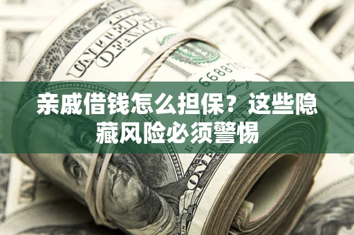 济南亲戚借钱怎么担保？这些隐藏风险必须警惕