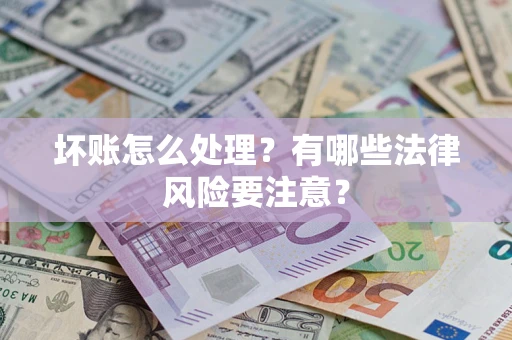 济南坏账怎么处理？有哪些法律风险要注意？