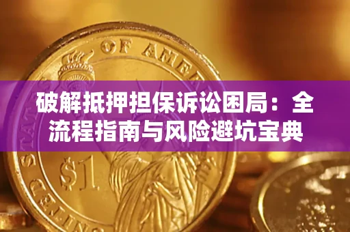 济南破解抵押担保诉讼困局:全流程指南与风险避坑宝典 济南破解抵押担保诉讼困局:全流程指南与风险避坑宝典