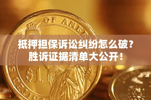 济南抵押担保诉讼纠纷怎么破？胜诉证据清单大公开！