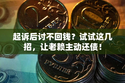 济南起诉后讨不回钱？试试这几招，让老赖主动还债！