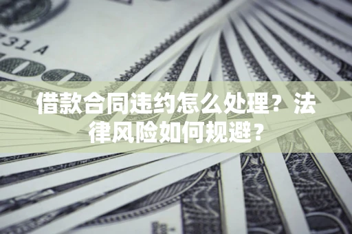 济南借款合同违约怎么处理？法律风险如何规避？