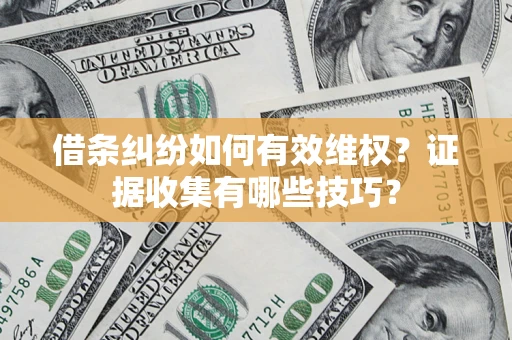 济南借条纠纷如何有效维权？证据收集有哪些技巧？
