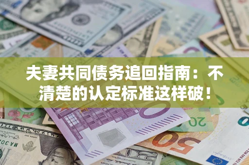 济南夫妻共同债务追回指南：不清楚的认定标准这样破！