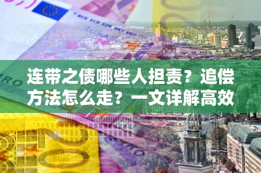 济南连带之债哪些人担责？追偿方法怎么走？一文详解高效维权流程