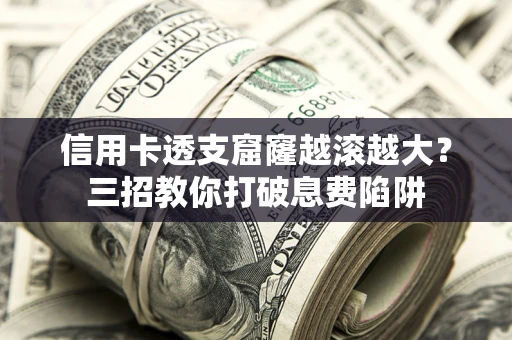 济南信用卡透支窟窿越滚越大？三招教你打破息费陷阱