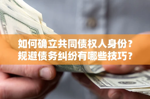 济南如何确立共同债权人身份？规避债务纠纷有哪些技巧？
