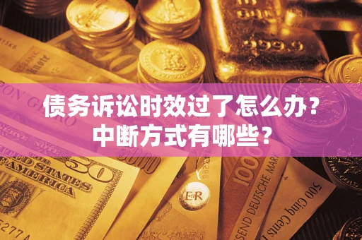 济南债务诉讼时效过了怎么办？中断方式有哪些？