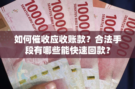 济南如何催收应收账款？合法手段有哪些能快速回款？