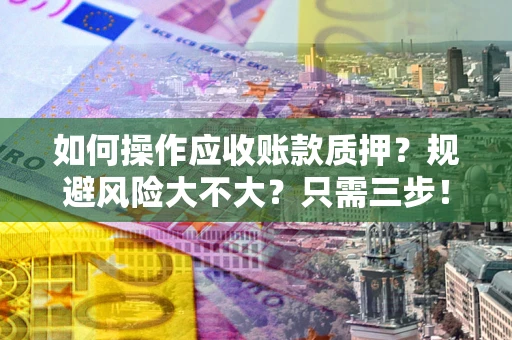 济南如何操作应收账款质押？规避风险大不大？只需三步！