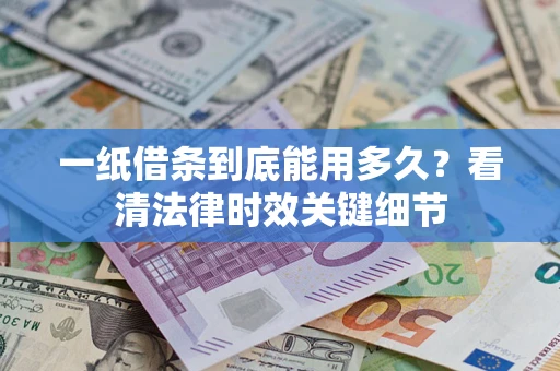 济南一纸借条到底能用多久？看清法律时效关键细节