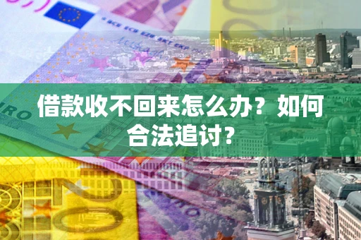 济南借款收不回来怎么办？如何合法追讨？