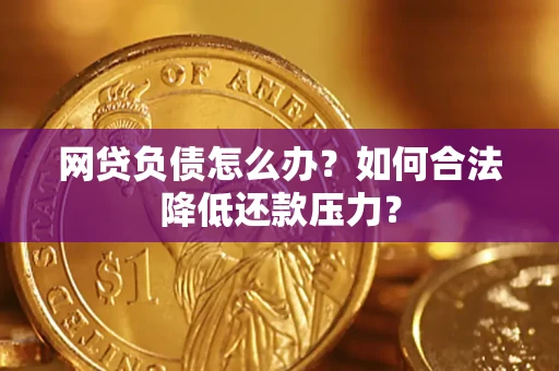 济南网贷负债怎么办？如何合法降低还款压力？