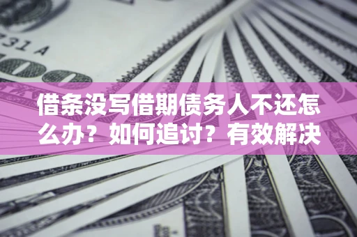 济南借条没写借期债务人不还怎么办？如何追讨？有效解决方案！
