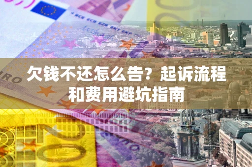 济南欠钱不还怎么告?起诉流程和费用避坑指南 济南欠钱不还怎么告?起诉流程和费用避坑指南